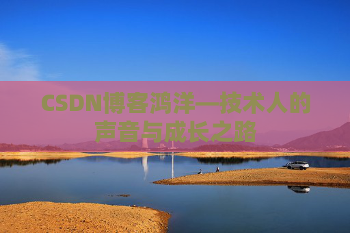 CSDN博客鸿洋—技术人的声音与成长之路